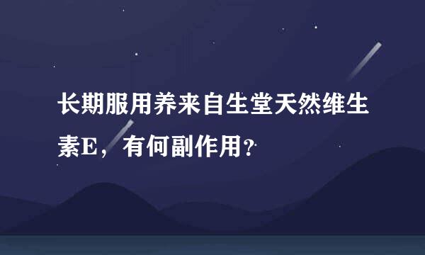 长期服用养来自生堂天然维生素E，有何副作用？