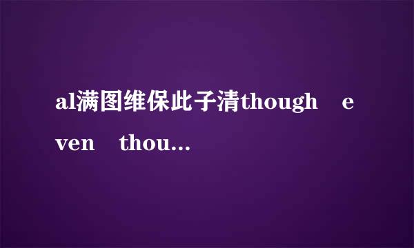 al满图维保此子清though even though though 用法区别？