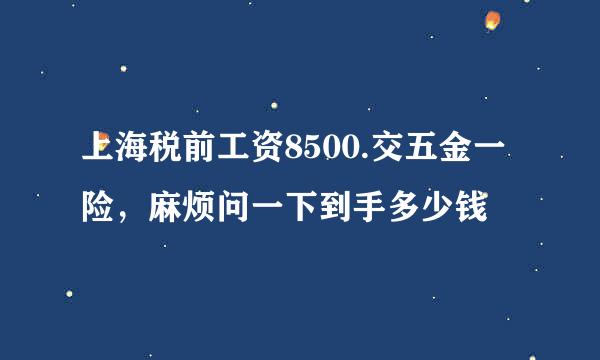 上海税前工资8500.交五金一险，麻烦问一下到手多少钱