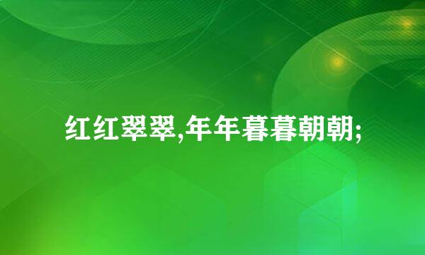 红红翠翠,年年暮暮朝朝;