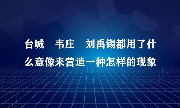 台城 韦庄 刘禹锡都用了什么意像来营造一种怎样的现象