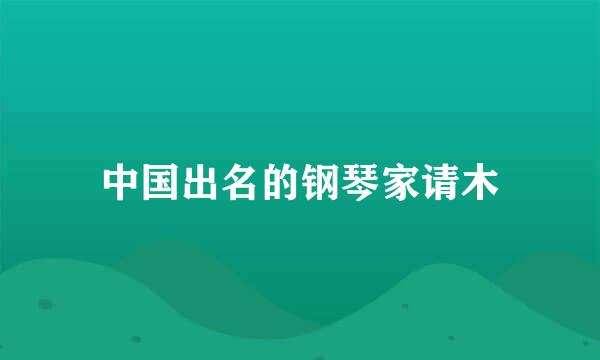 中国出名的钢琴家请木