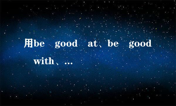 用be good at、be good with、be good for、be good to造句？