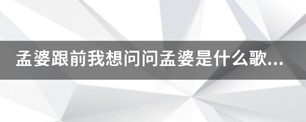 孟婆跟前我想问问孟婆是什么歌的歌词？