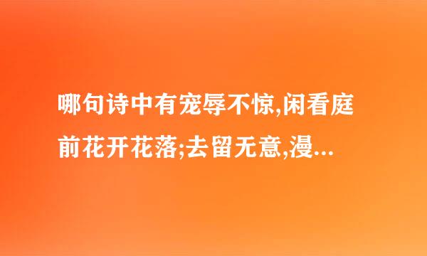 哪句诗中有宠辱不惊,闲看庭前花开花落;去留无意,漫随天外云卷云舒这句话？出自哪位诗人的？全诗是什么？