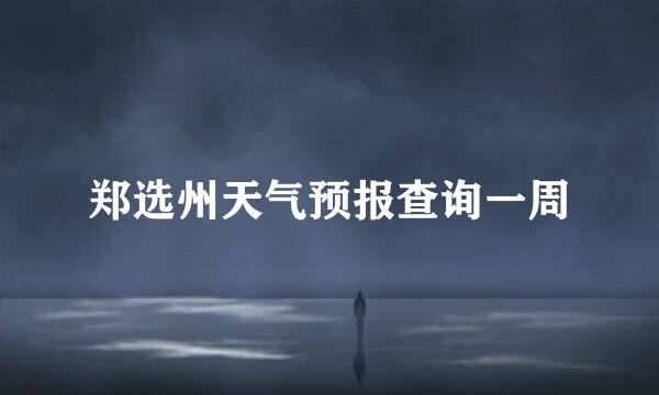 郑选州天气预报查询一周