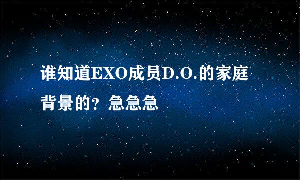 谁知道EXO成员D.O.的家庭背景的？急急急