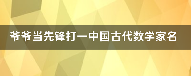 爷爷当先锋打一中国古代数学家名