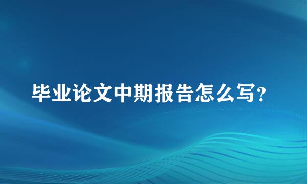 毕业论文中期报告怎么写？