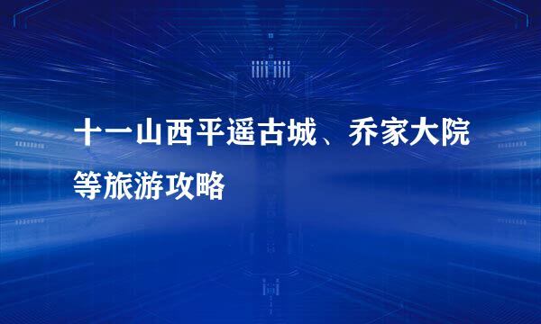 十一山西平遥古城、乔家大院等旅游攻略