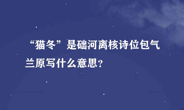 “猫冬”是础河离核诗位包气兰原写什么意思？