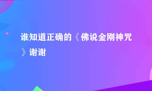 谁知道正确的《佛说金刚神咒》谢谢