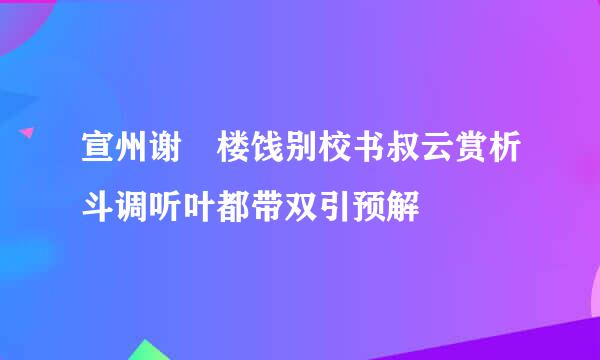 宣州谢朓楼饯别校书叔云赏析斗调听叶都带双引预解