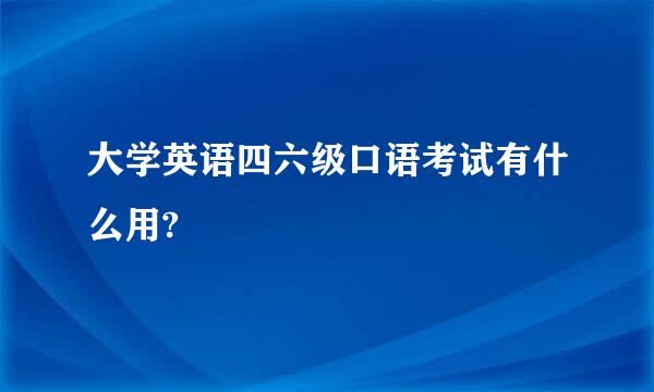 大学英语四六级口语考试有什么用?