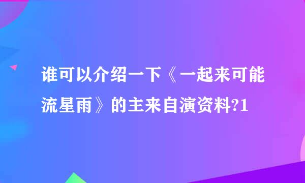 谁可以介绍一下《一起来可能流星雨》的主来自演资料?1