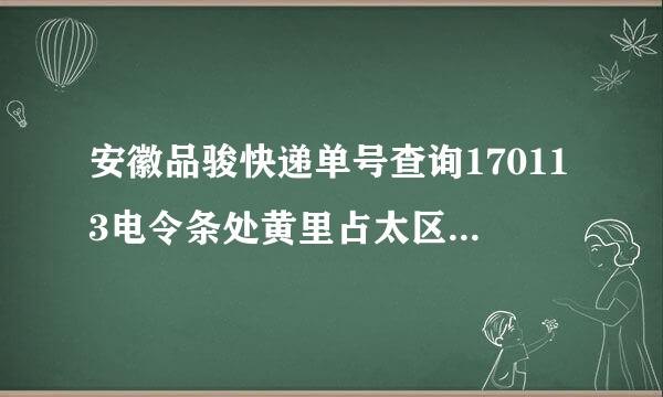 安徽品骏快递单号查询170113电令条处黄里占太区希诗8269523