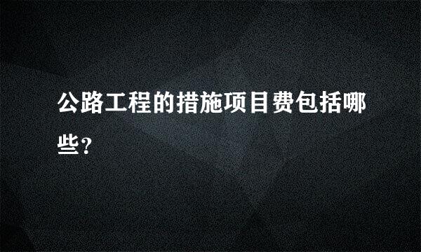 公路工程的措施项目费包括哪些？