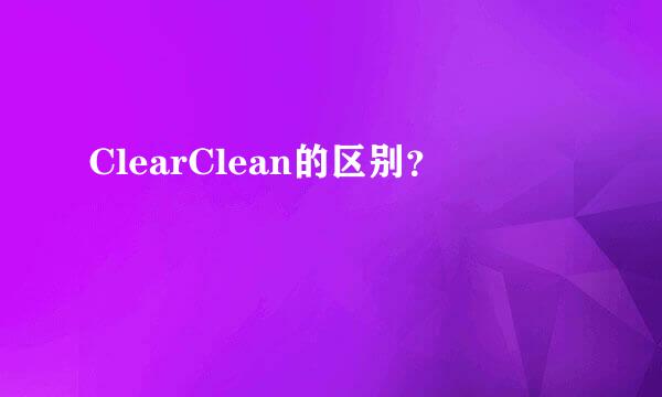 ClearClean的区别？