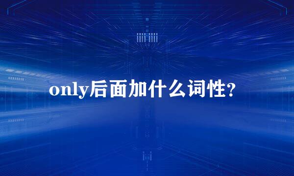 only后面加什么词性？