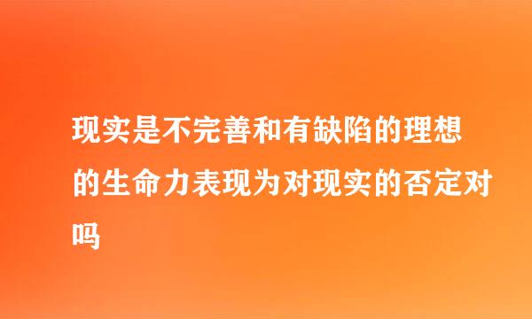 现实是不完善和有缺陷的理想的生命力表现为对现实的否定对吗