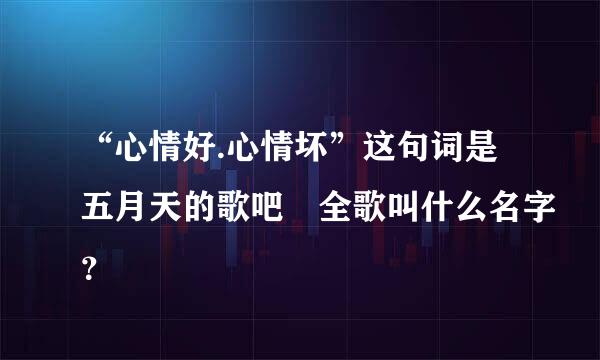 “心情好.心情坏”这句词是五月天的歌吧 全歌叫什么名字？