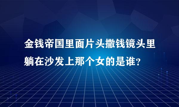 金钱帝国里面片头撒钱镜头里躺在沙发上那个女的是谁？