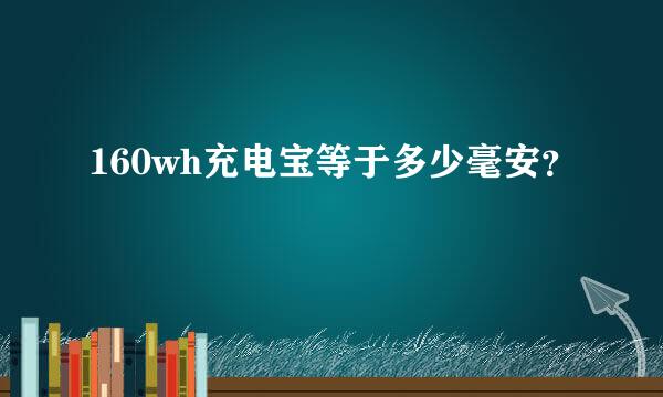 160wh充电宝等于多少毫安？