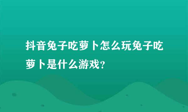 抖音兔子吃萝卜怎么玩兔子吃萝卜是什么游戏？