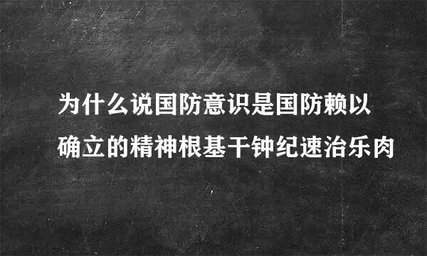 为什么说国防意识是国防赖以确立的精神根基干钟纪速治乐肉