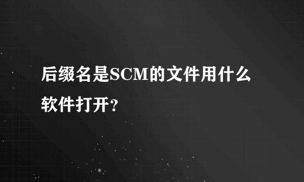 后缀名是SCM的文件用什么软件打开？