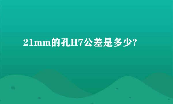 21mm的孔H7公差是多少?