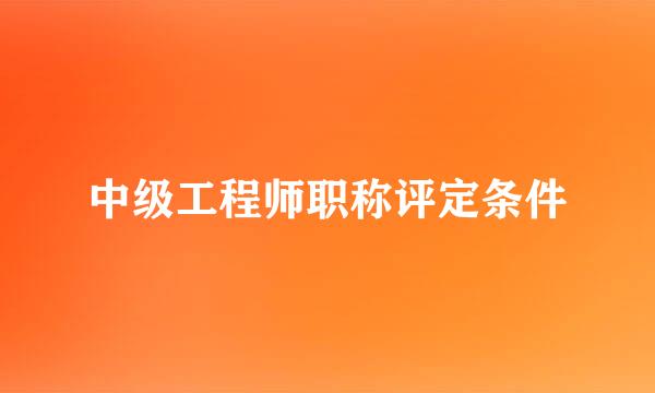 中级工程师职称评定条件