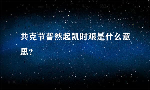 共克节普然起凯时艰是什么意思？