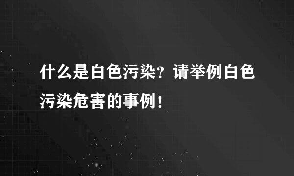 什么是白色污染？请举例白色污染危害的事例！