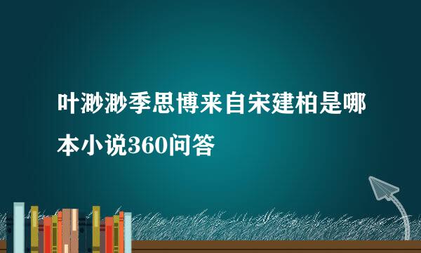 叶渺渺季思博来自宋建柏是哪本小说360问答