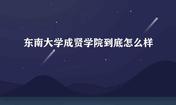 东南大学成贤学院到底怎么样