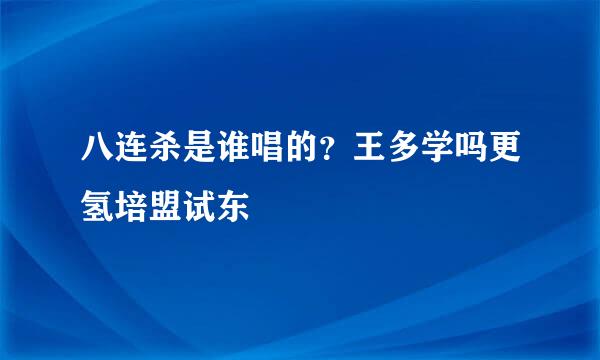 八连杀是谁唱的？王多学吗更氢培盟试东