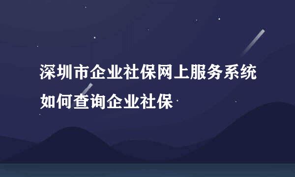 深圳市企业社保网上服务系统如何查询企业社保