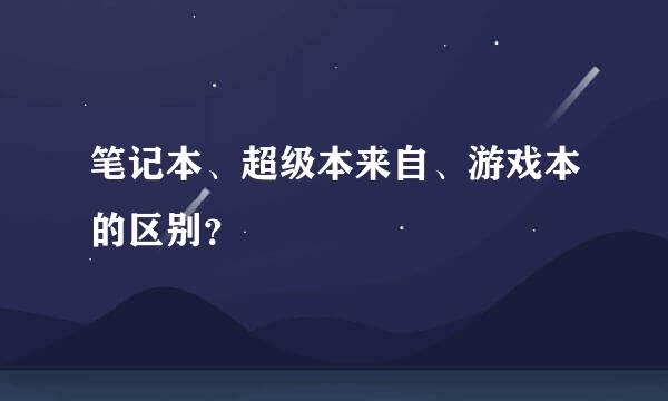 笔记本、超级本来自、游戏本的区别？