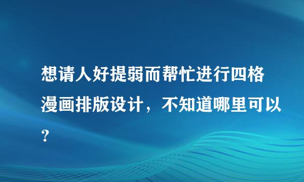 想请人好提弱而帮忙进行四格漫画排版设计，不知道哪里可以？