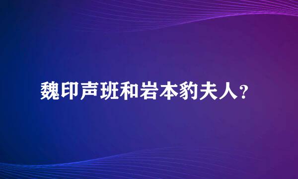 魏印声班和岩本豹夫人？