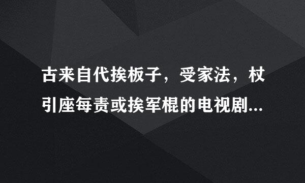 古来自代挨板子，受家法，杖引座每责或挨军棍的电视剧（青年男子的） 具体到集数