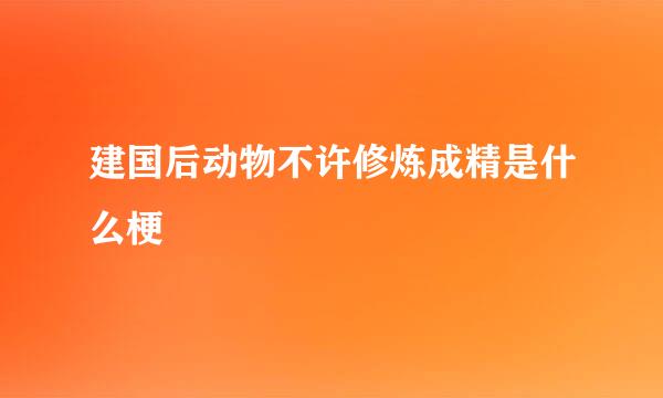 建国后动物不许修炼成精是什么梗