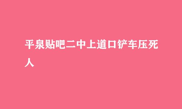 平泉贴吧二中上道口铲车压死人