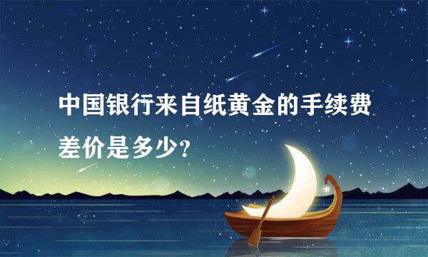 中国银行来自纸黄金的手续费差价是多少？