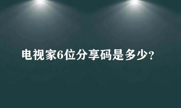 电视家6位分享码是多少？