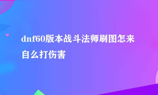 dnf60版本战斗法师刷图怎来自么打伤害