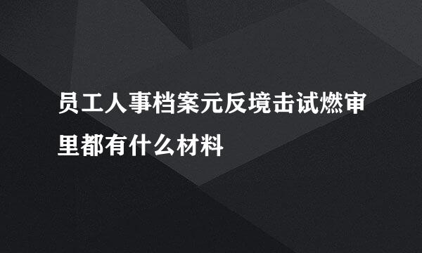 员工人事档案元反境击试燃审里都有什么材料