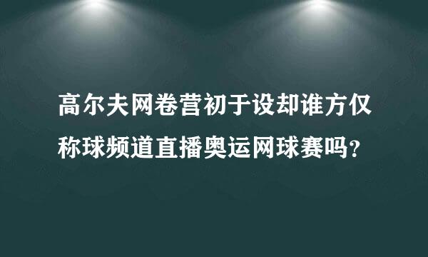 高尔夫网卷营初于设却谁方仅称球频道直播奥运网球赛吗？