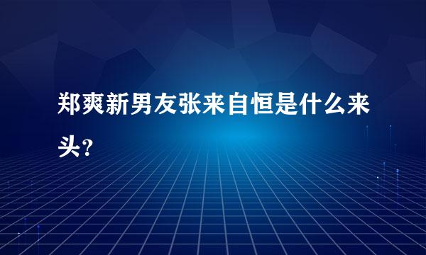 郑爽新男友张来自恒是什么来头？